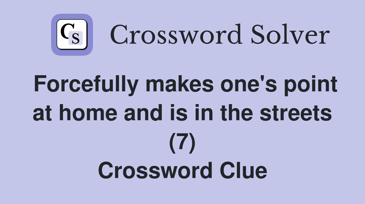 Forcefully makes one's point at home and is in the streets (7